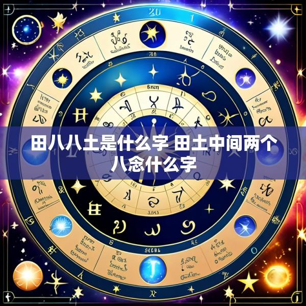 田八八土是什么字 田土中间两个八念什么字
