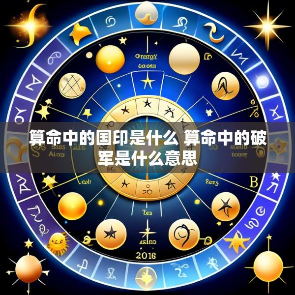 算命中的国印是什么 算命中的破军是什么意思