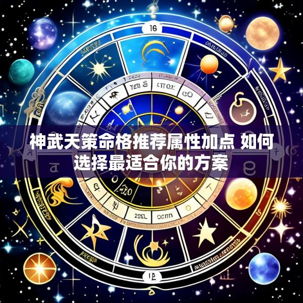 神武天策命格推荐属性加点 如何选择最适合你的方案