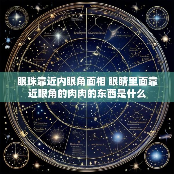 眼珠靠近内眼角面相 眼睛里面靠近眼角的肉肉的东西是什么