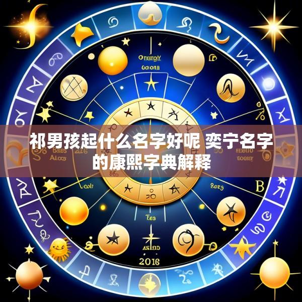 祁男孩起什么名字好呢 奕宁名字的康熙字典解释