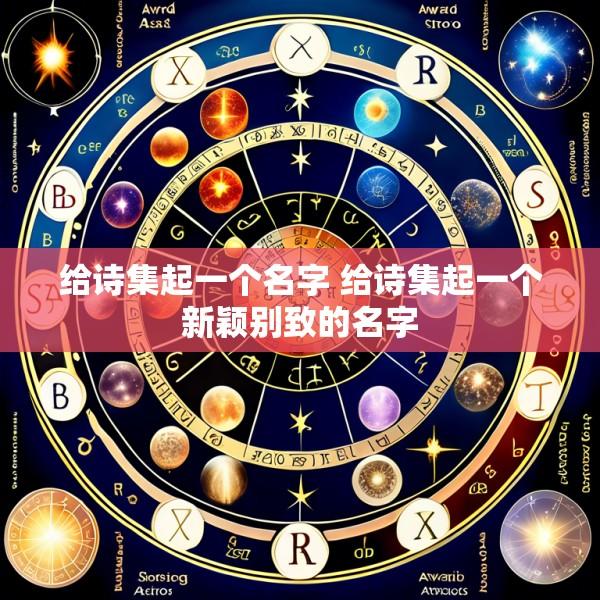 给诗集起一个名字 给诗集起一个新颖别致的名字