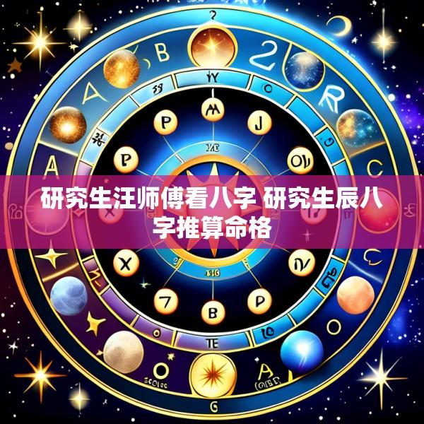 研究生汪师傅看八字 研究生辰八字推算命格