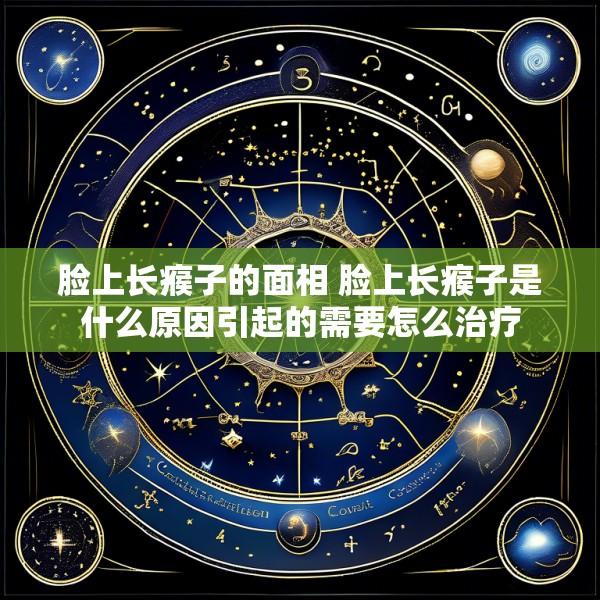 脸上长瘊子的面相 脸上长瘊子是什么原因引起的需要怎么治疗