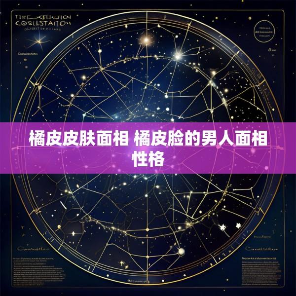 橘皮皮肤面相 橘皮脸的男人面相性格