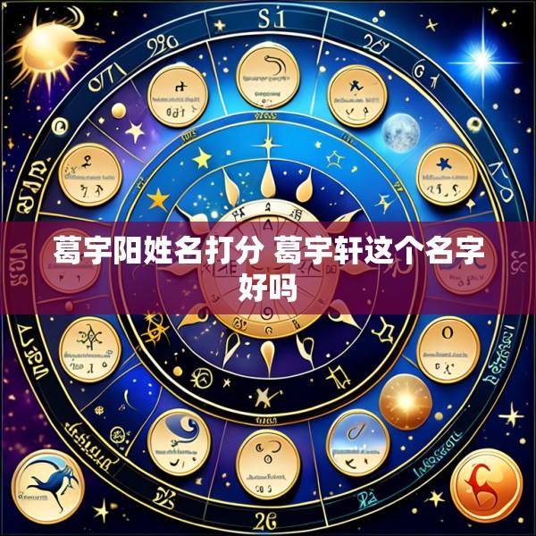 葛宇阳姓名打分 葛宇轩这个名字好吗