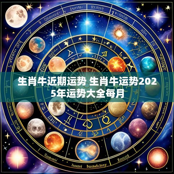 生肖牛近期运势 生肖牛运势2025年运势大全每月