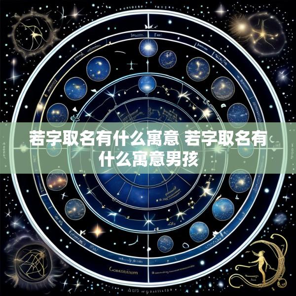 若字取名有什么寓意 若字取名有什么寓意男孩