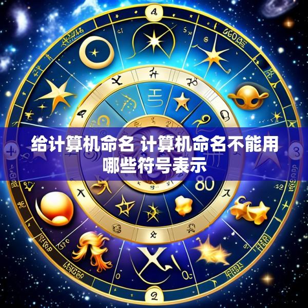 给计算机命名 计算机命名不能用哪些符号表示