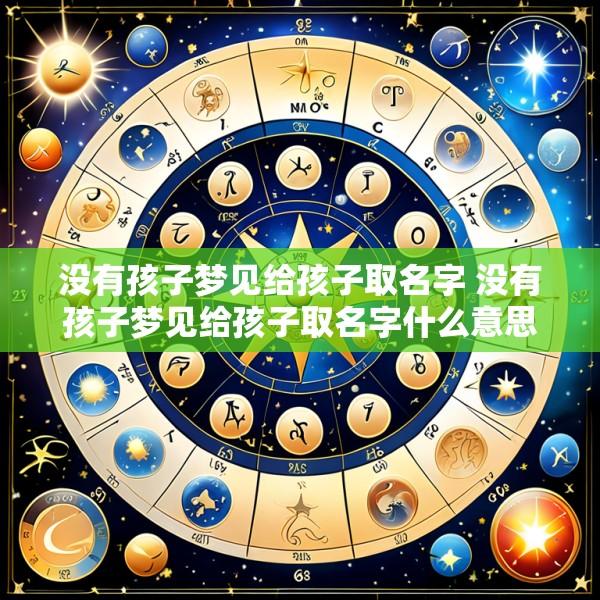 没有孩子梦见给孩子取名字 没有孩子梦见给孩子取名字什么意思