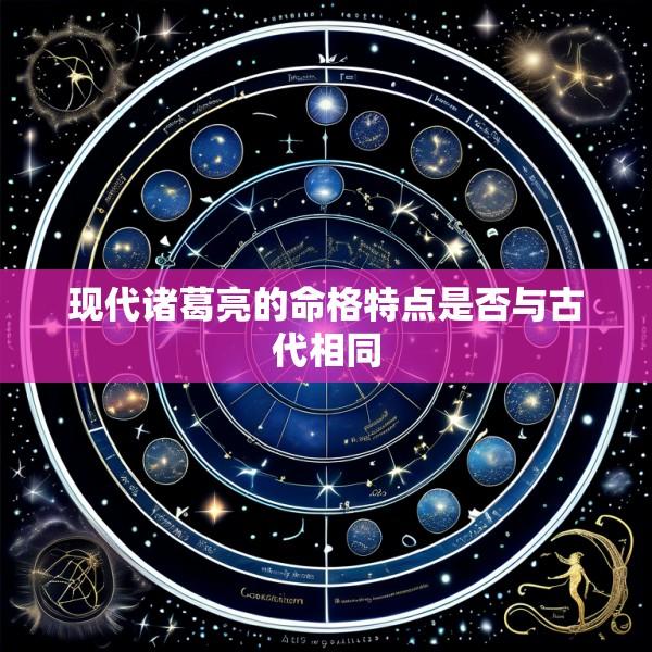 现代诸葛亮的命格特点是否与古代相同