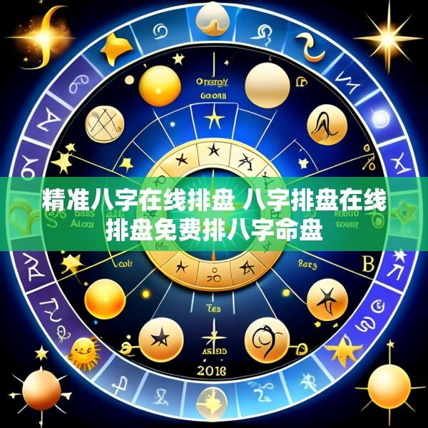精准八字在线排盘 八字排盘在线排盘免费排八字命盘