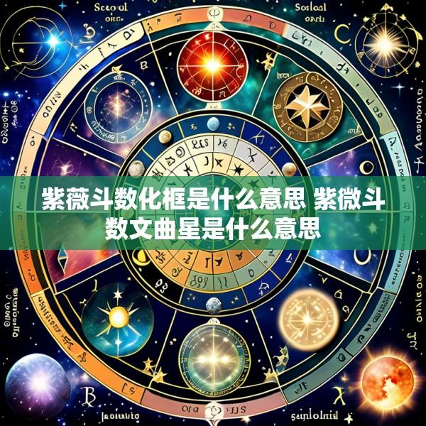 紫薇斗数化框是什么意思 紫微斗数文曲星是什么意思