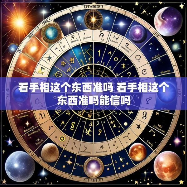 看手相这个东西准吗 看手相这个东西准吗能信吗