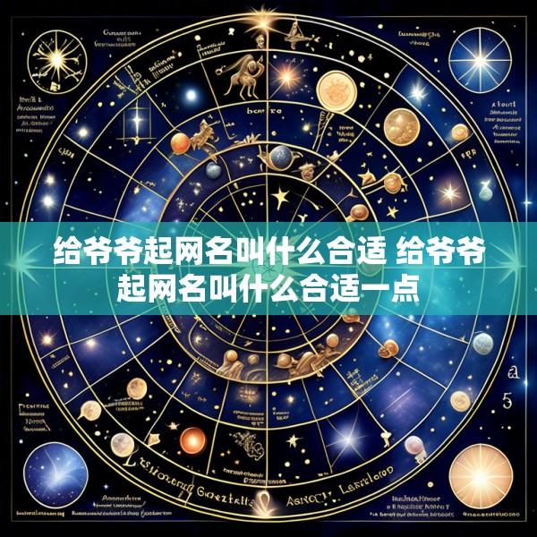 给爷爷起网名叫什么合适 给爷爷起网名叫什么合适一点