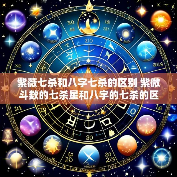 紫薇七杀和八字七杀的区别 紫微斗数的七杀星和八字的七杀的区别