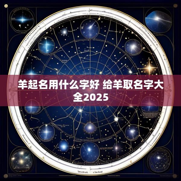 羊起名用什么字好 给羊取名字大全2025