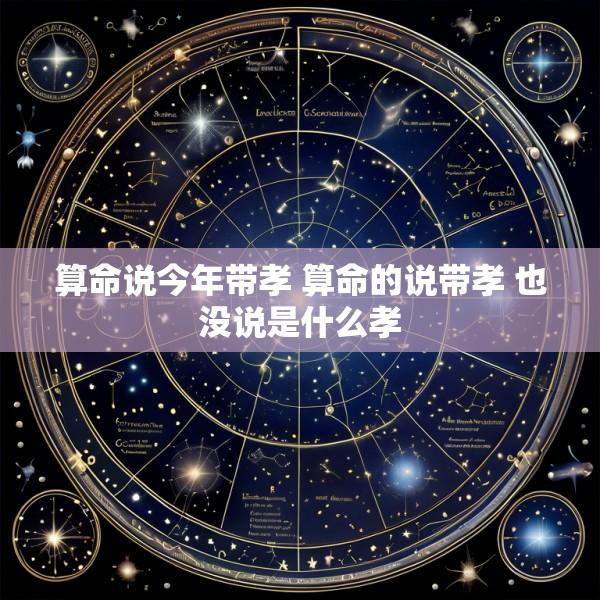 算命说今年带孝 算命的说带孝 也没说是什么孝