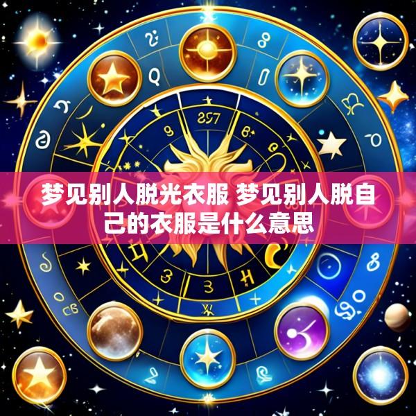 梦见别人脱光衣服 梦见别人脱自己的衣服是什么意思