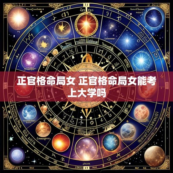 正官格命局女 正官格命局女能考上大学吗