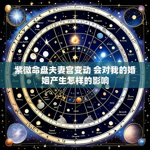 紫微命盘夫妻宫变动 会对我的婚姻产生怎样的影响