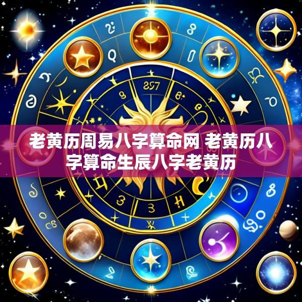 老黄历周易八字算命网 老黄历八字算命生辰八字老黄历