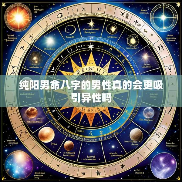 纯阳男命八字的男性真的会更吸引异性吗