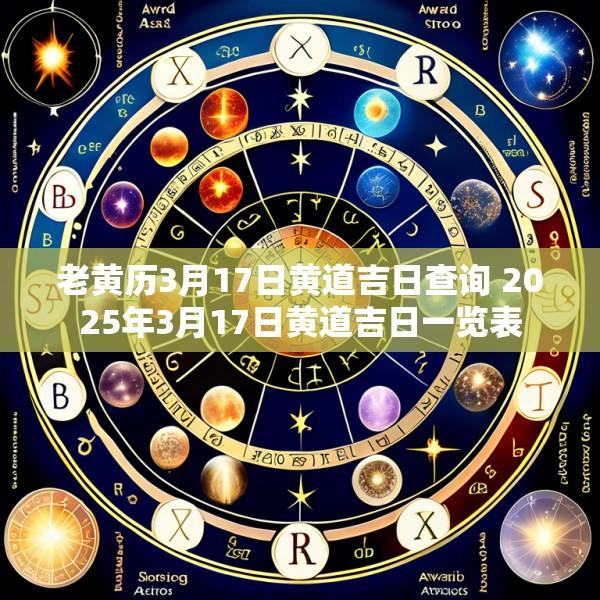 老黄历3月17日黄道吉日查询 2025年3月17日黄道吉日一览表