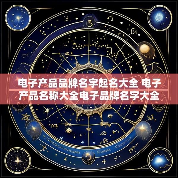 电子产品品牌名字起名大全 电子产品名称大全电子品牌名字大全