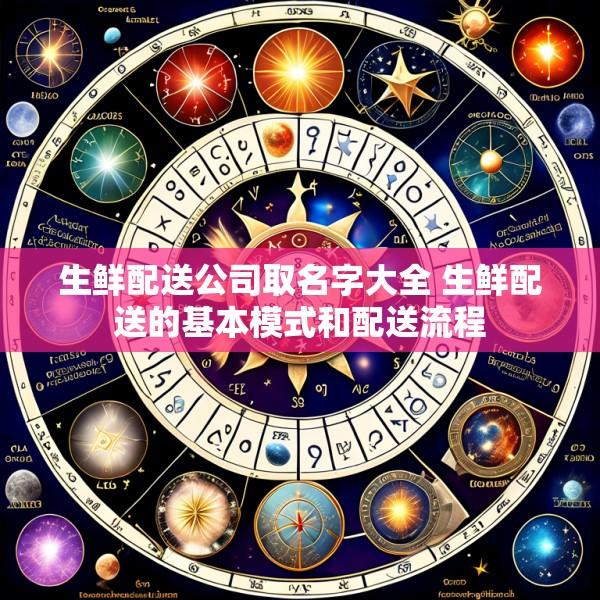 生鲜配送公司取名字大全 生鲜配送的基本模式和配送流程