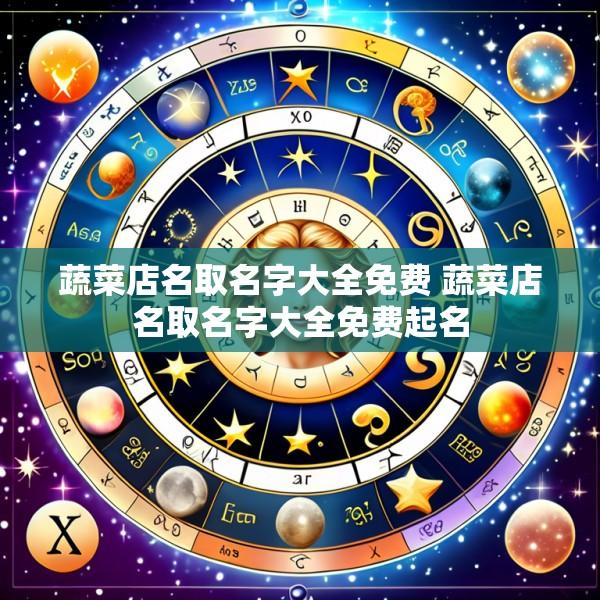 蔬菜店名取名字大全免费 蔬菜店名取名字大全免费起名