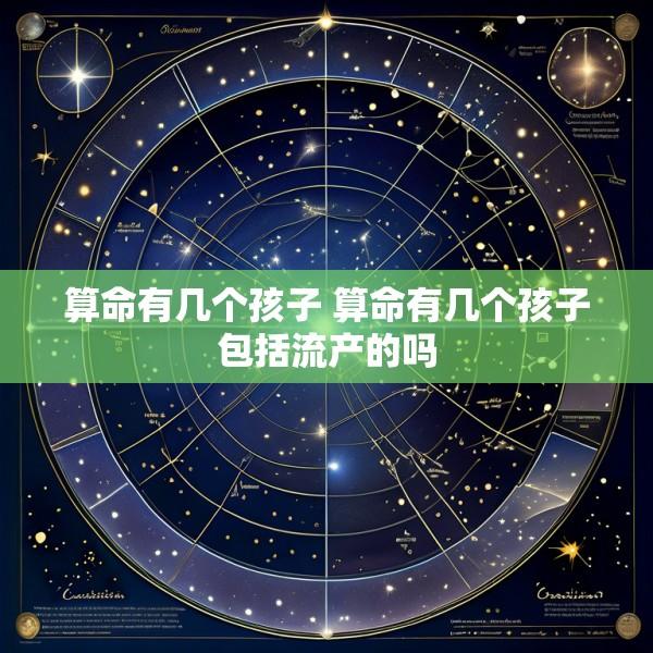 算命有几个孩子 算命有几个孩子包括流产的吗