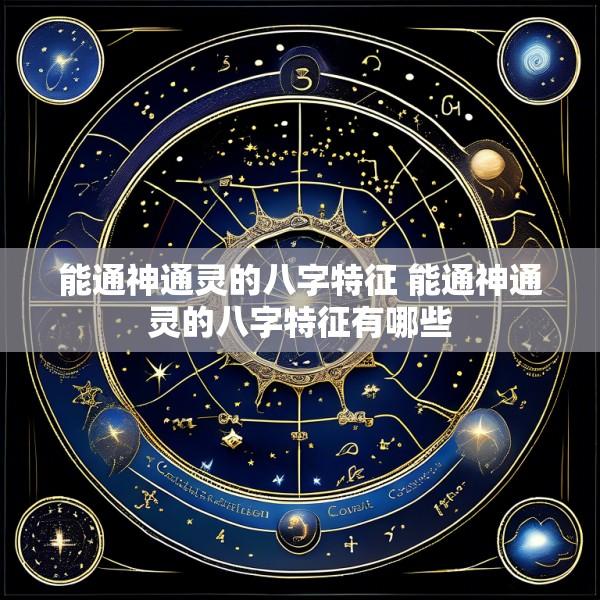 能通神通灵的八字特征 能通神通灵的八字特征有哪些