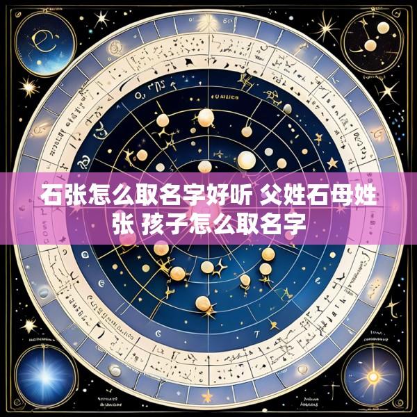 石张怎么取名字好听 父姓石母姓张 孩子怎么取名字