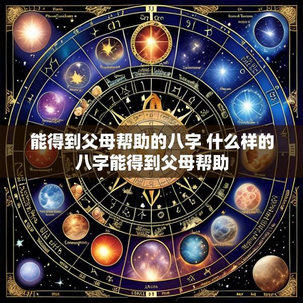 能得到父母帮助的八字 什么样的八字能得到父母帮助