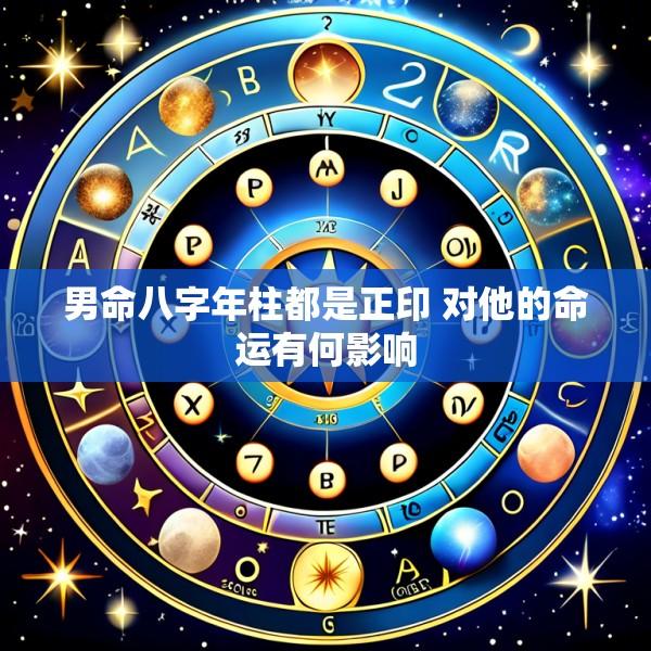 男命八字年柱都是正印 对他的命运有何影响