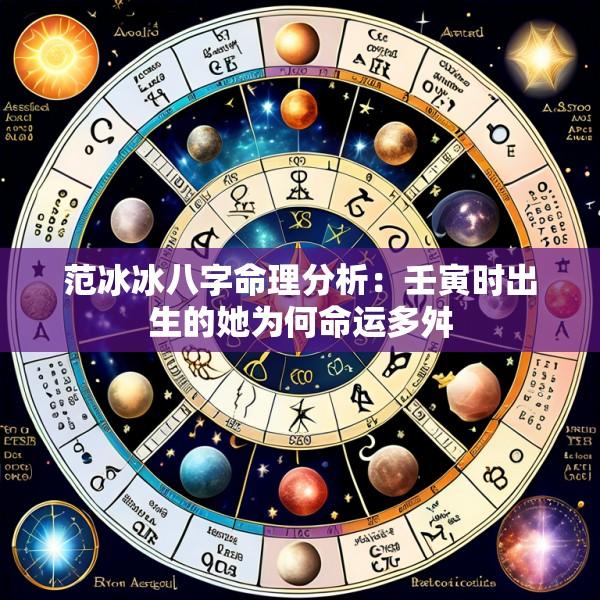 范冰冰八字命理分析：壬寅时出生的她为何命运多舛