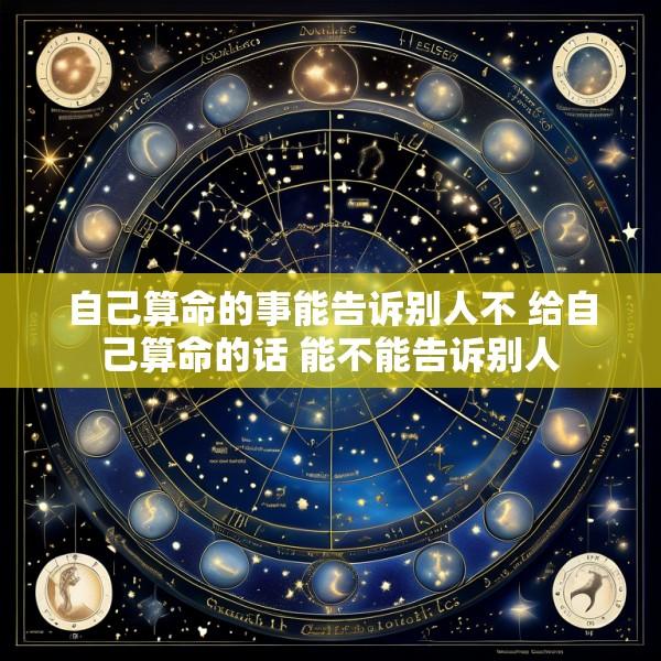 自己算命的事能告诉别人不 给自己算命的话 能不能告诉别人