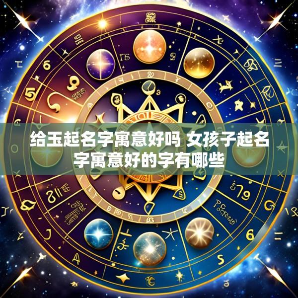 给玉起名字寓意好吗 女孩子起名字寓意好的字有哪些