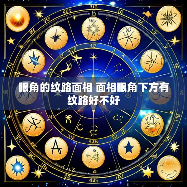 眼角的纹路面相 面相眼角下方有纹路好不好