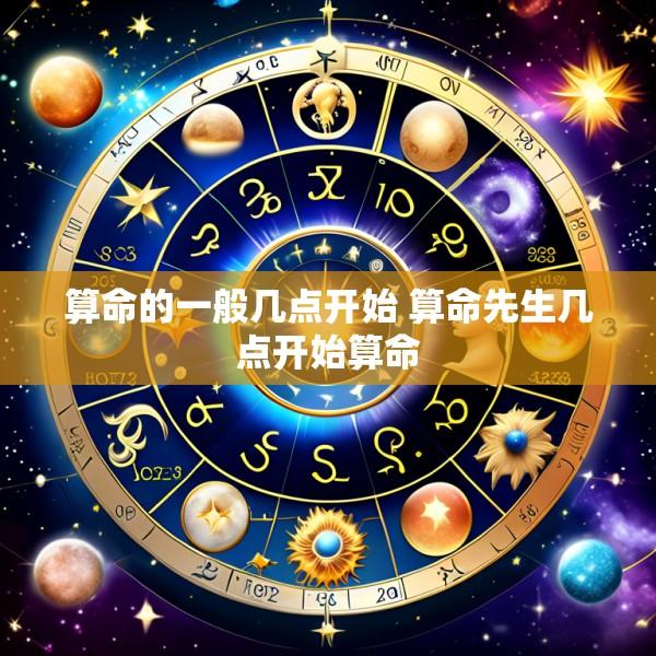 算命的一般几点开始 算命先生几点开始算命