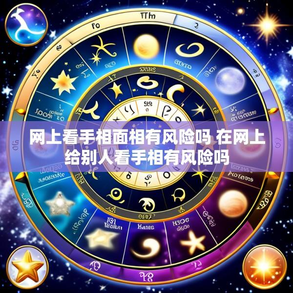 网上看手相面相有风险吗 在网上给别人看手相有风险吗