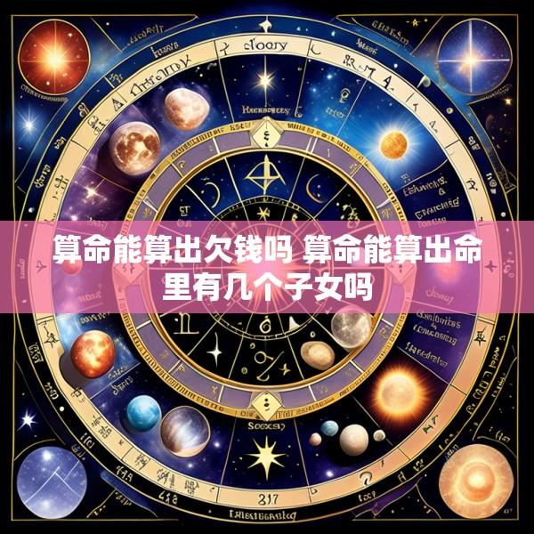 算命能算出欠钱吗 算命能算出命里有几个子女吗