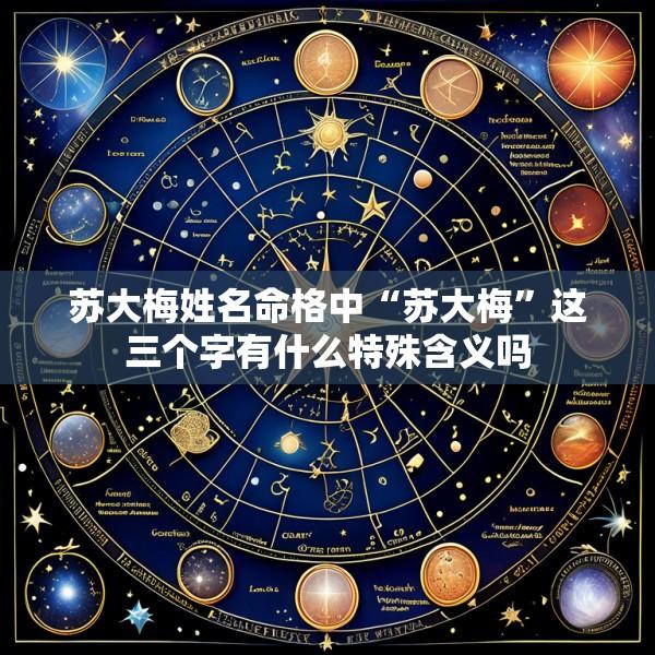 苏大梅姓名命格中“苏大梅”这三个字有什么特殊含义吗