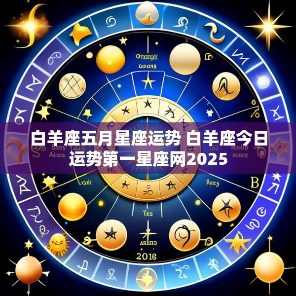 白羊座五月星座运势 白羊座今日运势第一星座网2025