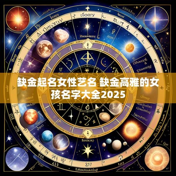 缺金起名女性艺名 缺金高雅的女孩名字大全2025