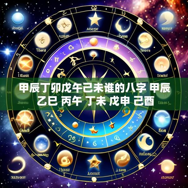 甲辰丁卯戊午己未谁的八字 甲辰 乙巳 丙午 丁未 戊申 己酉