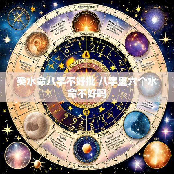 癸水命八字不好批 八字里六个水命不好吗