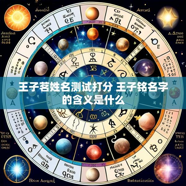 王子茗姓名测试打分 王子铭名字的含义是什么