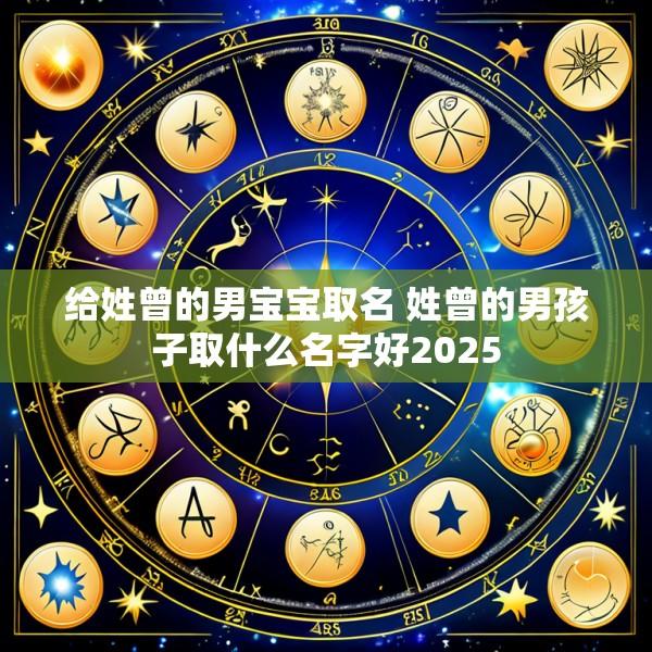 给姓曾的男宝宝取名 姓曾的男孩子取什么名字好2025